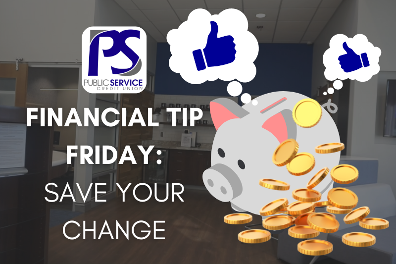 PSCU - FINANCIAL TIP FRIDAY: SAVE YOUR CHANGE