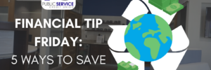 PSCU Financial Tip Friday: 5 WAYS TO SAVE MONEY & THE EARTH
