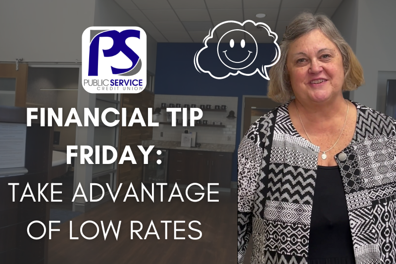 Public Service Credit Union - Financial Tip Friday: Taking Advantage of Low Rates