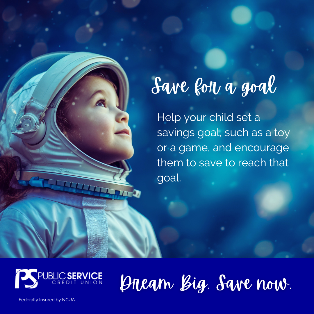 Save for a goal. Help your child set a savings goal, such as a toy or a game, and encourage them to save to reach that goal. Dream Big. Save Now. Federally insured by NCUA.