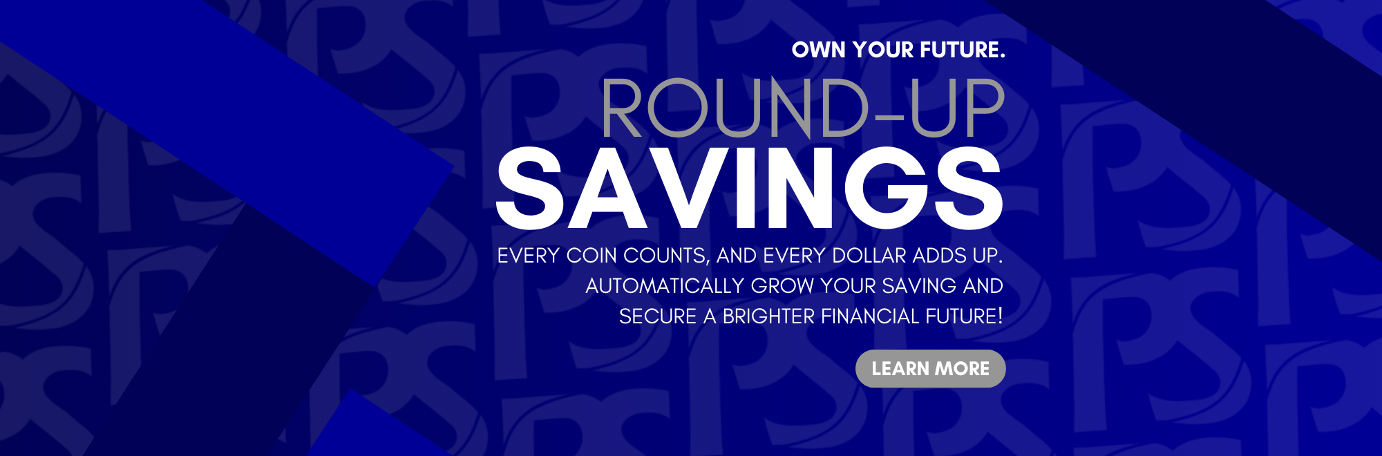 Own your future. Round Up Savings. Every coin counts, and every dollar adds up. AUTOMATICALLy gRoW YOUR saving and secure a brighter financial future! Click to learn more